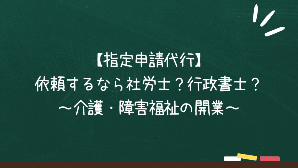 【指定申請代行】依頼するなら社労士？行政書士？【介護・障害福祉の開業】のアイキャッチ画像