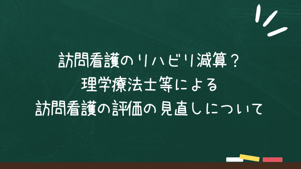 訪問看護のリハビリ減算？理学療法士等による訪問看護の評価の見直しについてのアイキャッチ画像