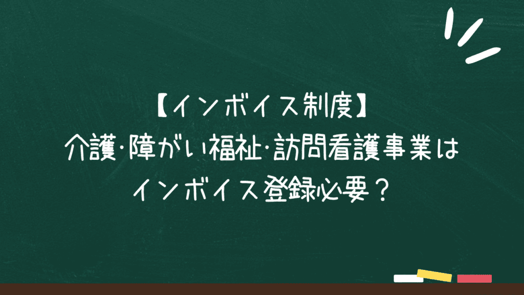 【インボイス制度】介護･障がい福祉･訪問看護事業はインボイス登録必要？のアイキャッチ画像