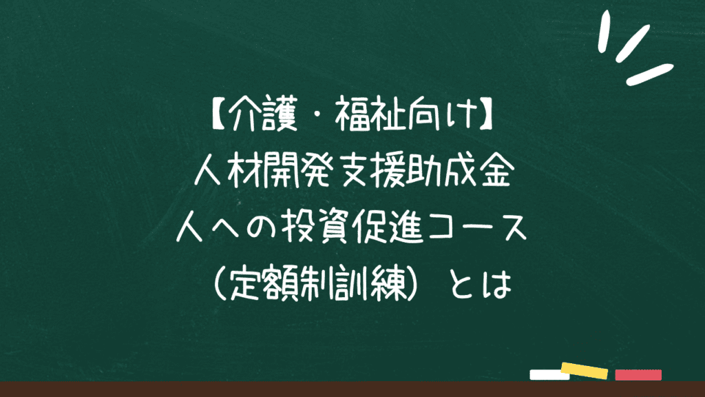 【介護・福祉向け】人材開発支援助成金 人への投資促進コース（定額制訓練）とはのアイキャッチ画像