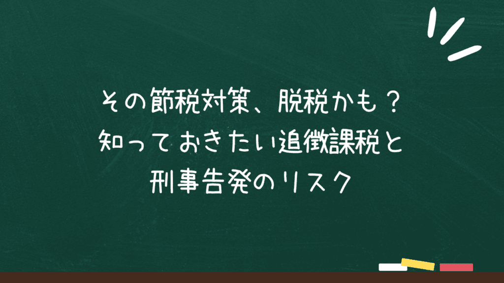 その節税対策、脱税かも？知っておきたい追徴課税と刑事告発のリスクのアイキャッチ画像