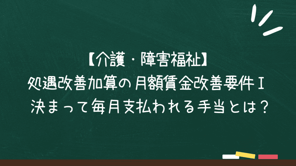 【介護・障害福祉】処遇改善加算の月額賃金改善要件Ⅰ 決まって毎月支払われる手当とは？のアイキャッチ画像