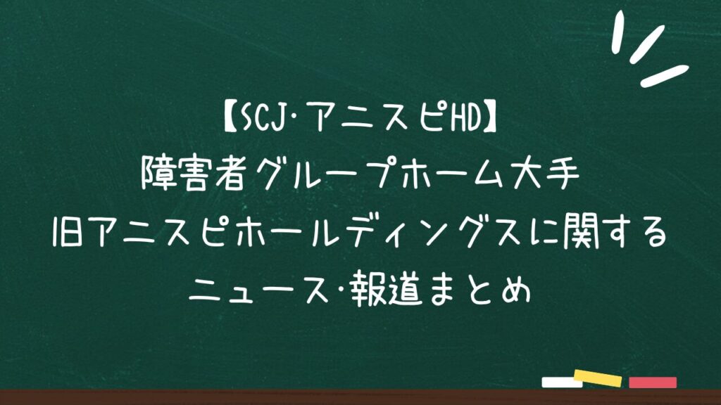 【騙された？】障害者GH大手 旧アニスピホールディングスに関するニュース･報道まとめ 裁判･捏造･過大請求･法令違反など